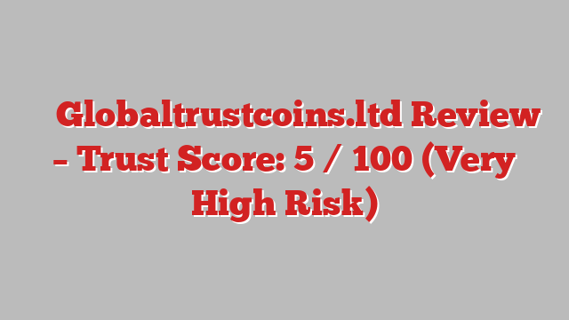⚠️ Globaltrustcoins.ltd Review –  Trust Score: 5 / 100 (Very High Risk)