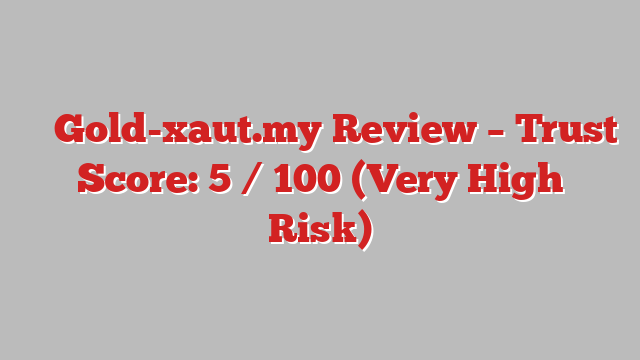⚠️ Gold-xaut.my Review –  Trust Score: 5 / 100 (Very High Risk)