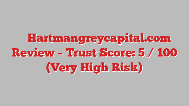 ⚠️ Hartmangreycapital.com Review –  Trust Score: 5 / 100 (Very High Risk)