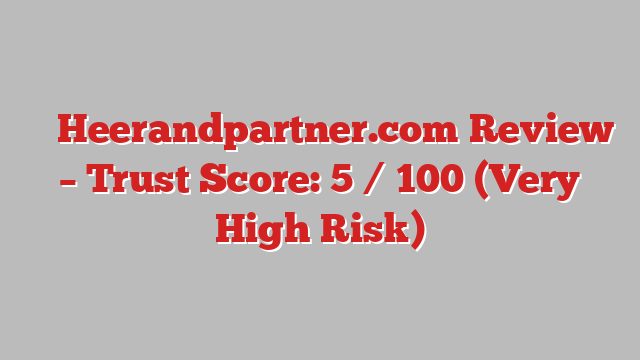 ⚠️ Heerandpartner.com Review –  Trust Score: 5 / 100 (Very High Risk)