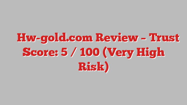 ⚠️ Hw-gold.com Review –  Trust Score: 5 / 100 (Very High Risk)