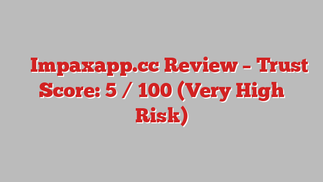 ⚠️ Impaxapp.cc Review –  Trust Score: 5 / 100 (Very High Risk)