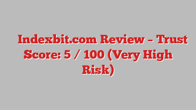 ⚠️ Indexbit.com Review –  Trust Score: 5 / 100 (Very High Risk)