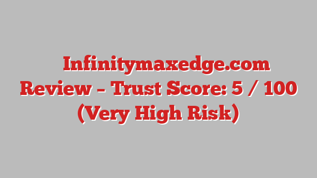 ⚠️ Infinitymaxedge.com Review –  Trust Score: 5 / 100 (Very High Risk)