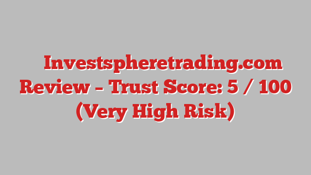 ⚠️ Investspheretrading.com Review –  Trust Score: 5 / 100 (Very High Risk)