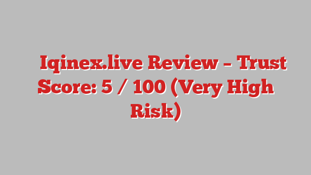 ⚠️ Iqinex.live Review –  Trust Score: 5 / 100 (Very High Risk)