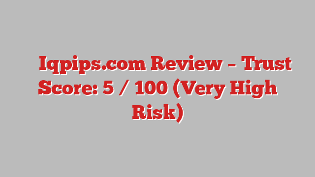 ⚠️ Iqpips.com Review –  Trust Score: 5 / 100 (Very High Risk)