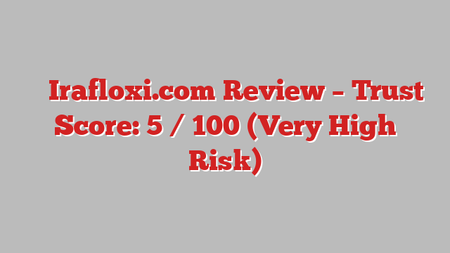 ⚠️ Irafloxi.com Review –  Trust Score: 5 / 100 (Very High Risk)