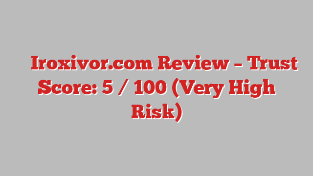 ⚠️ Iroxivor.com Review –  Trust Score: 5 / 100 (Very High Risk)