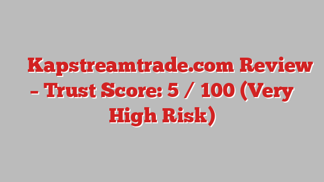 ⚠️ Kapstreamtrade.com Review –  Trust Score: 5 / 100 (Very High Risk)