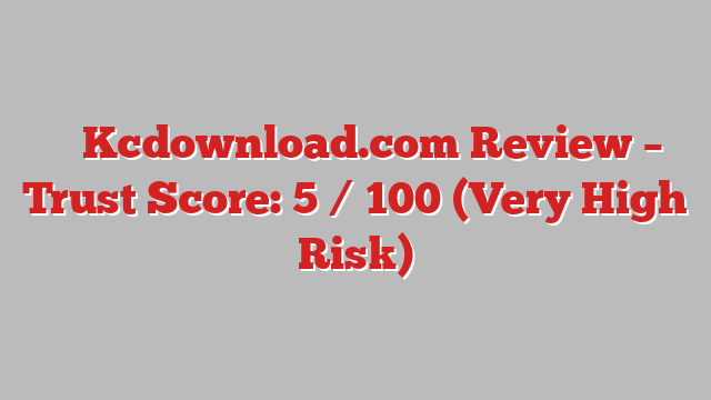 ⚠️ Kcdownload.com Review –  Trust Score: 5 / 100 (Very High Risk)