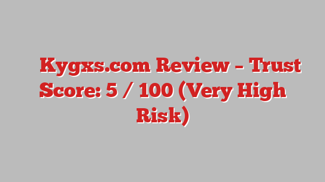 ⚠️ Kygxs.com Review –  Trust Score: 5 / 100 (Very High Risk)