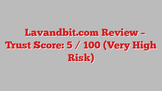 ⚠️ Lavandbit.com Review –  Trust Score: 5 / 100 (Very High Risk)