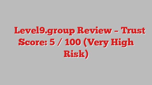⚠️ Level9.group Review –  Trust Score: 5 / 100 (Very High Risk)
