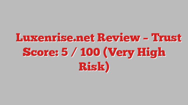 ⚠️ Luxenrise.net Review –  Trust Score: 5 / 100 (Very High Risk)