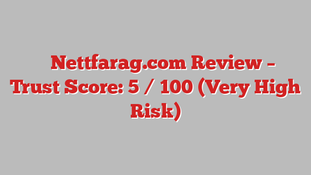 ⚠️ Nettfarag.com Review –  Trust Score: 5 / 100 (Very High Risk)