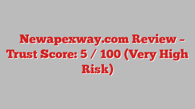 ⚠️ Newapexway.com Review –  Trust Score: 5 / 100 (Very High Risk)