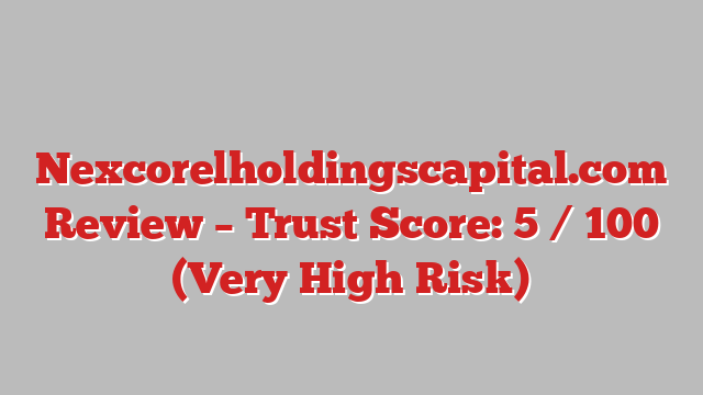 ⚠️ Nexcorelholdingscapital.com Review –  Trust Score: 5 / 100 (Very High Risk)