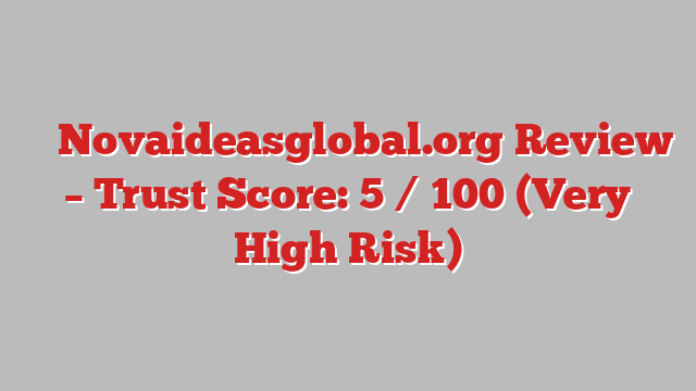 ⚠️ Novaideasglobal.org Review –  Trust Score: 5 / 100 (Very High Risk)