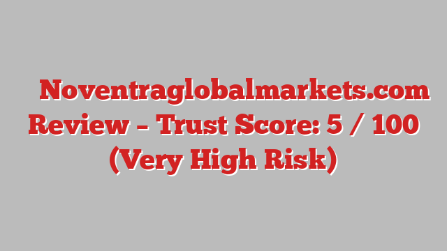 ⚠️ Noventraglobalmarkets.com Review –  Trust Score: 5 / 100 (Very High Risk)