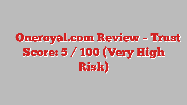 ⚠️ Oneroyal.com Review –  Trust Score: 5 / 100 (Very High Risk)
