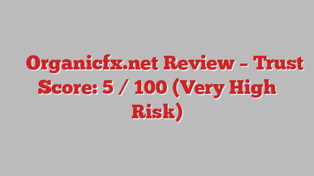 ⚠️ Organicfx.net Review –  Trust Score: 5 / 100 (Very High Risk)