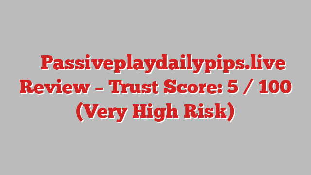 ⚠️ Passiveplaydailypips.live Review –  Trust Score: 5 / 100 (Very High Risk)