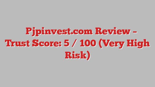 ⚠️ Pjpinvest.com Review –  Trust Score: 5 / 100 (Very High Risk)