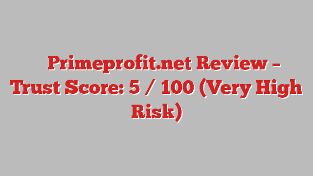 ⚠️ Primeprofit.net Review –  Trust Score: 5 / 100 (Very High Risk)