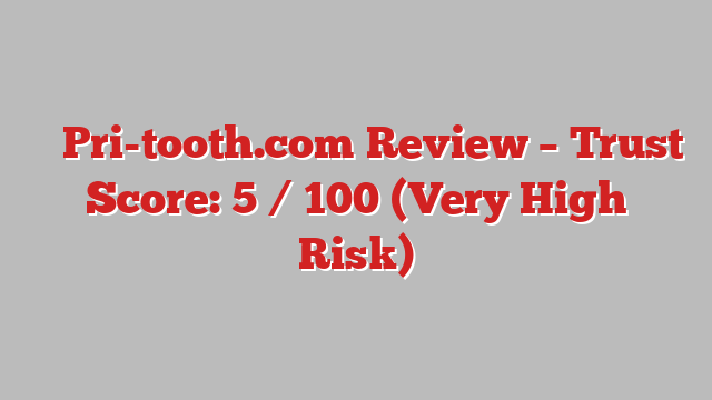 ⚠️ Pri-tooth.com Review –  Trust Score: 5 / 100 (Very High Risk)