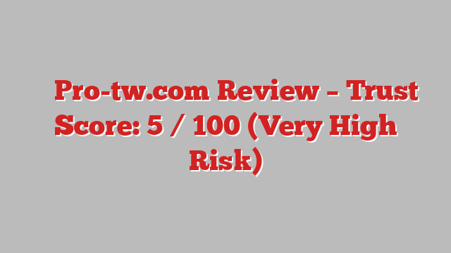 ⚠️ Pro-tw.com Review –  Trust Score: 5 / 100 (Very High Risk)