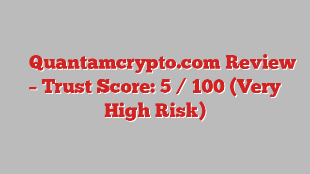 ⚠️ Quantamcrypto.com Review –  Trust Score: 5 / 100 (Very High Risk)