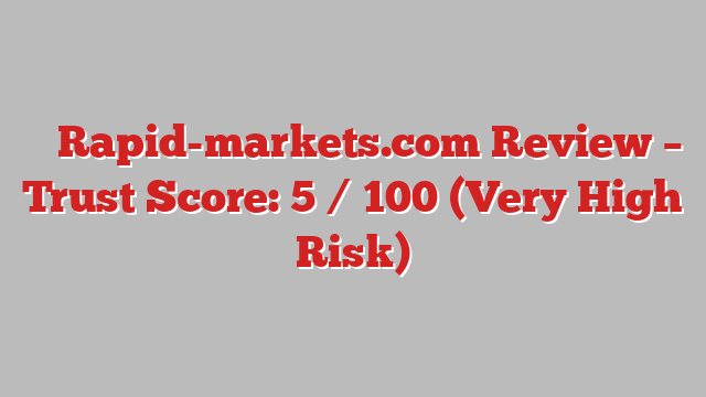⚠️ Rapid-markets.com Review –  Trust Score: 5 / 100 (Very High Risk)