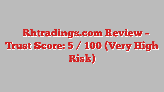 ⚠️ Rhtradings.com Review –  Trust Score: 5 / 100 (Very High Risk)