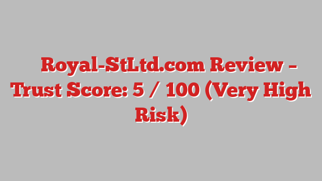 ⚠️ Royal-StLtd.com Review –  Trust Score: 5 / 100 (Very High Risk)