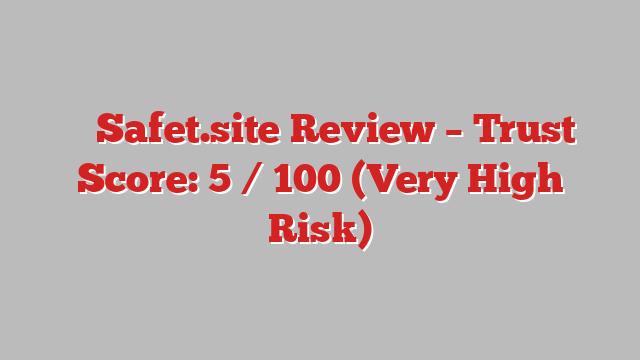 ⚠️ Safet.site Review –  Trust Score: 5 / 100 (Very High Risk)