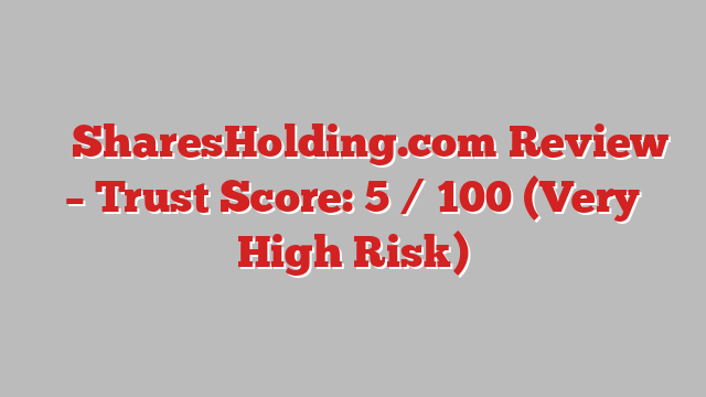 ⚠️ SharesHolding.com Review –  Trust Score: 5 / 100 (Very High Risk)