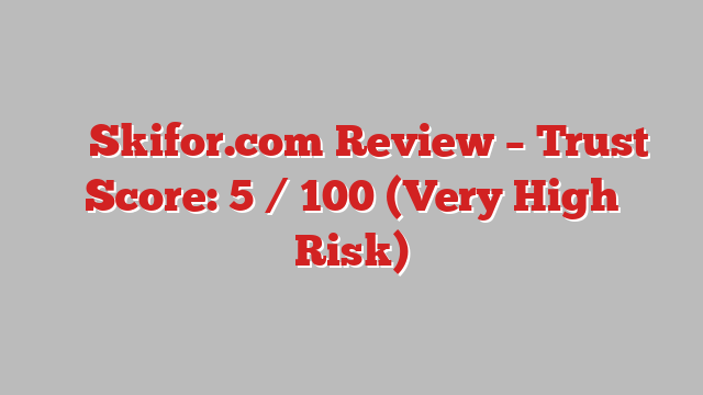 ⚠️ Skifor.com Review –  Trust Score: 5 / 100 (Very High Risk)