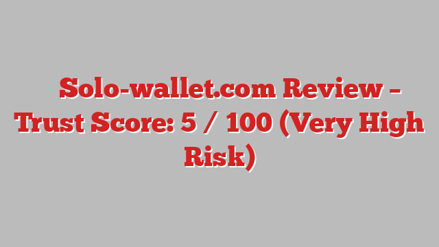 ⚠️ Solo-wallet.com Review –  Trust Score: 5 / 100 (Very High Risk)