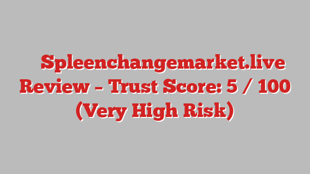 ⚠️ Spleenchangemarket.live Review –  Trust Score: 5 / 100 (Very High Risk)