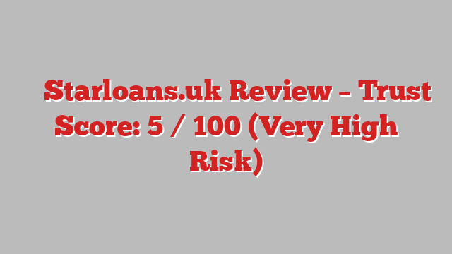⚠️ Starloans.uk Review –  Trust Score: 5 / 100 (Very High Risk)