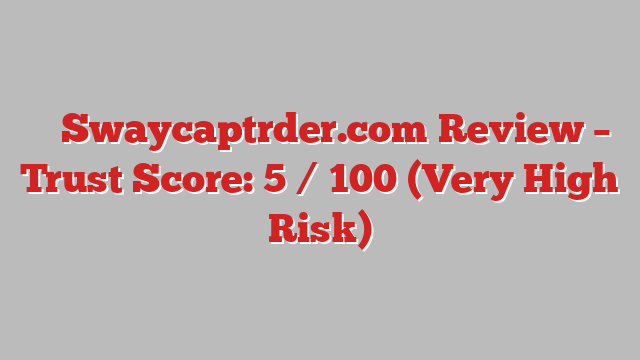 ⚠️ Swaycaptrder.com Review –  Trust Score: 5 / 100 (Very High Risk)