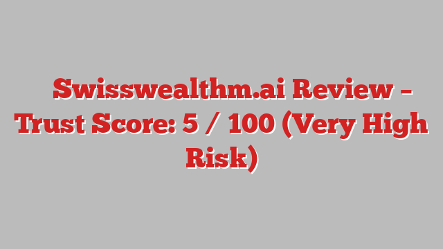⚠️ Swisswealthm.ai Review –  Trust Score: 5 / 100 (Very High Risk)