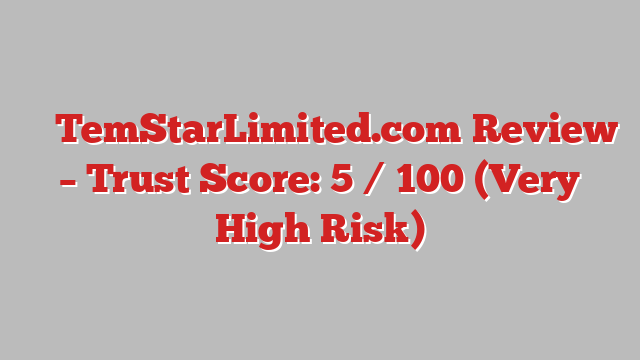 ⚠️ TemStarLimited.com Review –  Trust Score: 5 / 100 (Very High Risk)