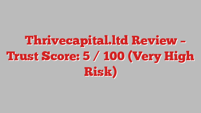 ⚠️ Thrivecapital.ltd Review –  Trust Score: 5 / 100 (Very High Risk)