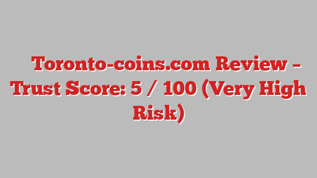 ⚠️ Toronto-coins.com Review –  Trust Score: 5 / 100 (Very High Risk)