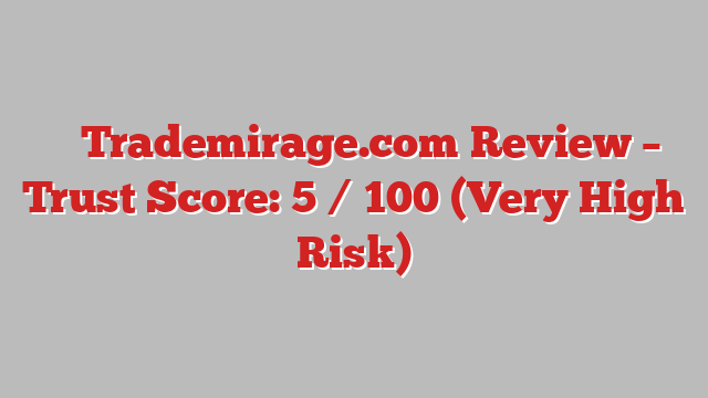 ⚠️ Trademirage.com Review –  Trust Score: 5 / 100 (Very High Risk)