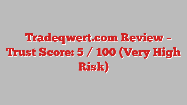 ⚠️ Tradeqwert.com Review –  Trust Score: 5 / 100 (Very High Risk)