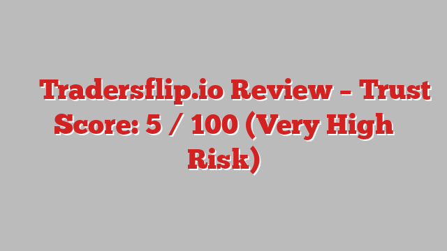 ⚠️ Tradersflip.io Review –  Trust Score: 5 / 100 (Very High Risk)
