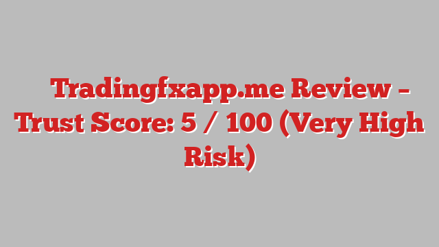 ⚠️ Tradingfxapp.me Review –  Trust Score: 5 / 100 (Very High Risk)